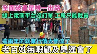 全面破產是唯一出路，線上電商平台沒訂單，線下工廠只能裁員。老百姓無暇顧及奧運會了，失業裁員被降薪的人屢見不鮮。這兩年的就業行情真的是太慘淡了，實在太卷了。