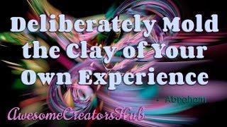 Abraham Hicks:  Deliberately Mold the Clay of Your Own Experience