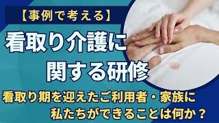 『看取り介護に関する研修』(動画研修・資料)...「死」を意識したときに私たちにできることは何か？