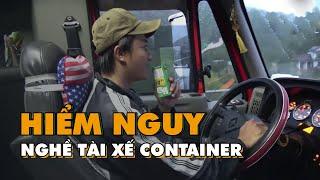 Hiểm nguy vất vả với nghề tài xế xe container trong hành trình 2.000 Km