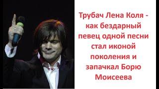 Трубач Лена Коля - как бездарный певец одной песни стал иконой поколения и запачкал Борю Моисеева