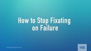 How to Stop Fixating on Failure