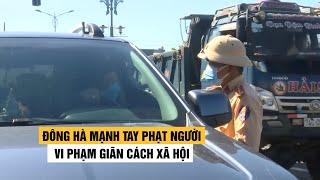 Đông Hà mạnh tay phạt người vi phạm giãn cách xã hội phòng Covid-19