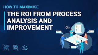 How to Maximise the ROI from Process Analysis and Improvement