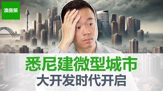 【澳洲房产】悉尼新建3座微型城市, 大开发正式开启! 3大城区3万套公寓! 年轻人的好选择, 投资者的噩梦! 大哥买了8套公寓, 过去20年都踩了什么雷!【澳房策309】