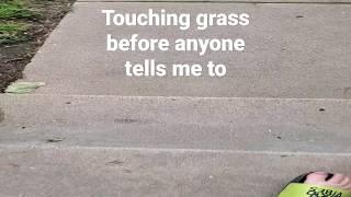 touching grass before anyone tells me to