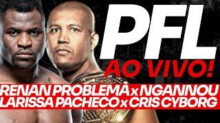 PFL AO VIVO BATALHA DE GIGANTES: RENAN PROBLEMA x FRANCIS NGANNOU + CRIS CYBORG x LARISSA PACHECO