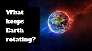 What keeps the Earth rotating in Space