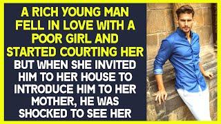 A rich young man fell in love with a poor girl and started courting her. But when he saw her mother