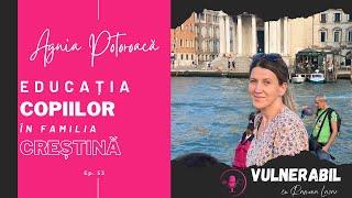 Educația copiilor în familia creștină :: AGNIA POTOROACĂ [Ep 53] | #VULNERABIL #podcast