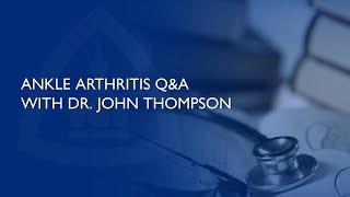 Ankle Arthritis Q&A with Dr. John Thompson