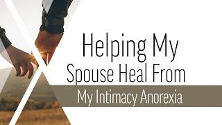 Helping My Spouse Heal From My Intimacy Anorexia | Dr. Doug Weiss