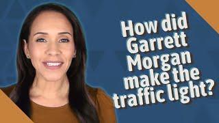 How did Garrett Morgan make the traffic light?