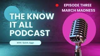 The Know It All Podcast || Episode Three || March Madness