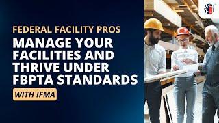 Federal facility pros: Confidently manage your facilities + thrive under FBPTA standards with IFMA