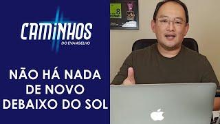 Caminhos do evangelho - Não Há Nada de Novo Debaixo do Sol, Eclesiastes 1.9-11