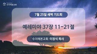 2024-07-25 (목) 새벽 설교 | 예레미야 37:11-21 | 이정식 목사 | 수지예본교회