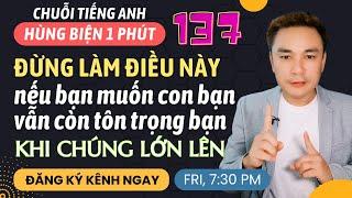 HÙNG BIỆN 1 PHÚT 137: Đừng làm điều này nếu bạn muốn con bạn vẫn còn tôn trọng bạn khi chúng lớn lên