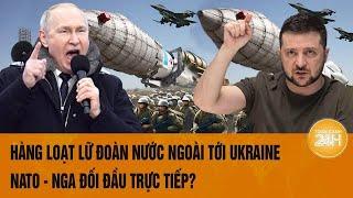 Điểm tin nóng quốc tế: Hàng loạt lữ đoàn nước ngoài tới Ukraine, NATO - Nga đối đầu trực tiếp?