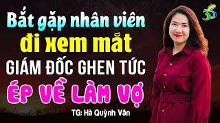 Bắt gặp nhân viên đi xem mắt giám đốc ghen ép về làm vợ- Truyện ngôn tình hay nhất