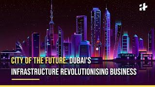 City of the Future: Dubai's Infrastructure Revolutionising Business