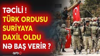 TƏCİLİ! Türk ordusu Suriyaya girdi - KRİTİK əməliyyatlar başladı - Nə baş verir? - CANLI