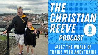 The World Of Trains With AndyTrainz | The Christian Reeve Podcast #287