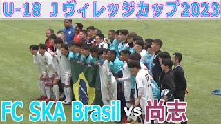 尚志（福島）vs FC SKA Brasil U-18Jヴィレッジカップ2023