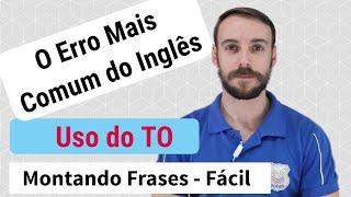 O Erro Mais Comum do Inglês - uso do TO - Montando frases fácil - Aula #3 - Nível Básico