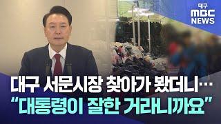 대구 서문시장 찾아가 봤더니···“대통령이 잘한 거라니까요” | 대구MBC뉴스