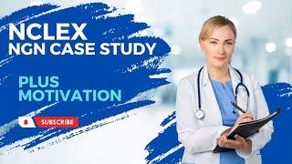 Next Generation NCLEX Case Study plus Motivation