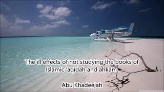 The ill effects of not studying the books of Islamic ‘aqīdah and aḥkām... Abu Khadeejah