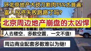 环北京地产下跌75%太普遍！北京周边地产崩盘的太凶悍。富人投资失败跑路了吗？人去楼空多数空置一文不值。周边商业配套多数难以为继。富人别墅区。