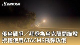 俄烏戰爭／拜登為烏克蘭開綠燈 授權使用ATACMS飛彈攻俄｜20241118 公視早安新聞