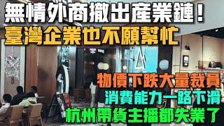 無情外商撤出產業鏈！台灣企業也不願幫忙！物價下跌大量裁員！消費能力一路下滑！杭州帶貨主播都失業了！