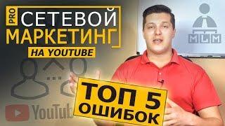 СЕТЕВОЙ МАРКЕТИНГ - ТОП 5 Ошибок Раскрутки МЛМ Бизнеса на YouTube