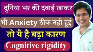 दुनिया भर की दवाई खाकर भी Anxiety ठीक नही हुई तो ये है बड़ा कारण Cognitive Rigidity