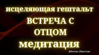 Исцеляющая медитация: Встреча с отцом | Закрой гештальт, открой сердце