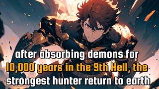 After Absorbing Demons for 10,000 Years in the 9th Hell, the STRONGEST HUNTER Returns to EARTH