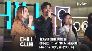 《CHILL CLUB》全新編曲繼續甜蜜 林奕匡 x WINKA 陳泳伽 x Mischa 葉巧琳《2084》