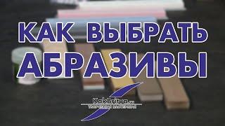 КАК ВЫБРАТЬ АБРАЗИВЫ