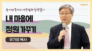 내 마음에 정원 가꾸기 | #교제 #관계 #하나님 | 유기성 목사 | 유기성 목사의 예수님과 동행일기