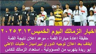 زمالك اليوم / موعد حسم نتيجة القمة حقيقة توجيه الدوري استعداد الزمالك للكاس موقف بيسيرو طلبات الاهلي