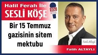 Fatih Altaylı: 'Bir 15 Temmuz gazisinin sitem mektubu' 16/07/24 Halil Ferah ile Sesli Köşe