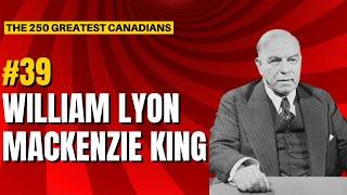 Ranking the 250 Greatest Canadians: 39 - William Lyon Mackenzie King!