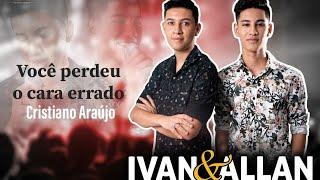 Você perdeu o cara errado - Cover Ivan e Allan (Cristiano Araújo)