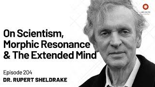 Rupert Sheldrake — On Scientism, Morphic Resonance and the Extended Mind | Episode 204