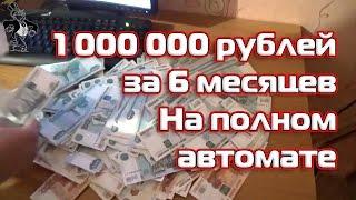 Как я заработал 1 000 000 рублей за 6 месяцев на полном автомате!