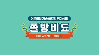 어른이의 가슴 쫄깃한 취미생활 쫄방비됴｜Kidults' chewy hobby Chewy Mill Video