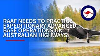 ROYAL AUSTRALIAN AIR FORCE NEEDS TO PRACTICE EXPEDITIONARY ADVANCED BASE OPERATIONS ON HIGHWAYS.